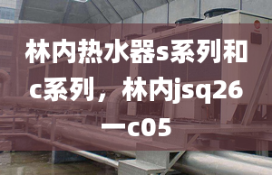 林內(nèi)熱水器s系列和c系列，林內(nèi)jsq26一c05