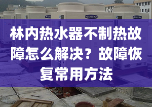 林內(nèi)熱水器不制熱故障怎么解決？故障恢復(fù)常用方法