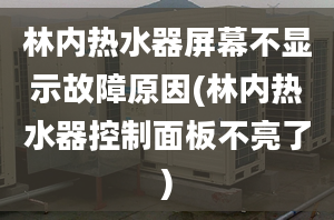 林內(nèi)熱水器屏幕不顯示故障原因(林內(nèi)熱水器控制面板不亮了)