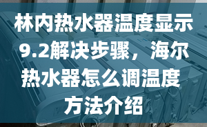 林內(nèi)熱水器溫度顯示9.2解決步驟，海爾熱水器怎么調(diào)溫度 方法介紹