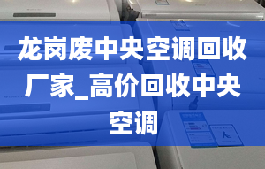 龍崗廢中央空調(diào)回收廠家_高價回收中央空調(diào)