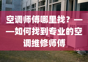 空調(diào)師傅哪里找？——如何找到專業(yè)的空調(diào)維修師傅