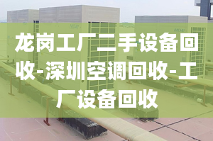 龍崗工廠二手設(shè)備回收-深圳空調(diào)回收-工廠設(shè)備回收