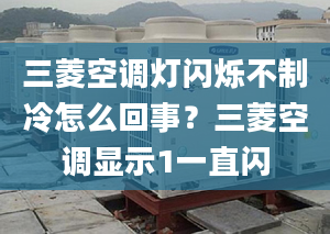 三菱空調(diào)燈閃爍不制冷怎么回事？三菱空調(diào)顯示1一直閃