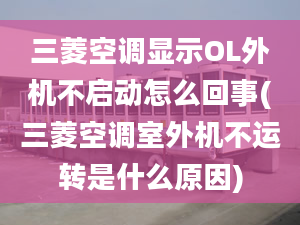 三菱空調(diào)顯示OL外機(jī)不啟動怎么回事(三菱空調(diào)室外機(jī)不運(yùn)轉(zhuǎn)是什么原因)