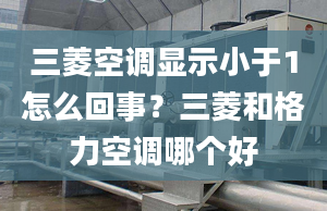 三菱空調(diào)顯示小于1怎么回事？三菱和格力空調(diào)哪個(gè)好