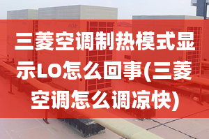 三菱空調(diào)制熱模式顯示LO怎么回事(三菱空調(diào)怎么調(diào)涼快)