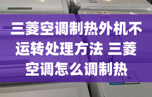 三菱空調(diào)制熱外機(jī)不運(yùn)轉(zhuǎn)處理方法 三菱空調(diào)怎么調(diào)制熱