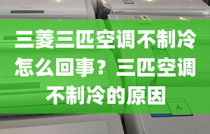 三菱三匹空調(diào)不制冷怎么回事？三匹空調(diào)不制冷的原因