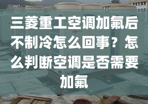 三菱重工空調(diào)加氟后不制冷怎么回事？怎么判斷空調(diào)是否需要加氟