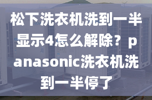 松下洗衣機(jī)洗到一半顯示4怎么解除？panasonic洗衣機(jī)洗到一半停了