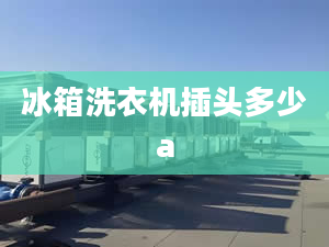 冰箱洗衣機(jī)插頭多少a