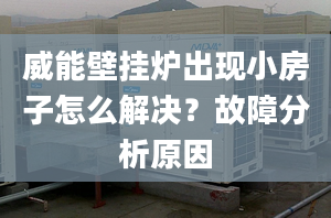 威能壁掛爐出現(xiàn)小房子怎么解決？故障分析原因