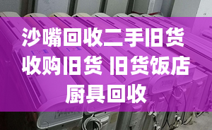 沙嘴回收二手舊貨 收購(gòu)舊貨 舊貨飯店廚具回收