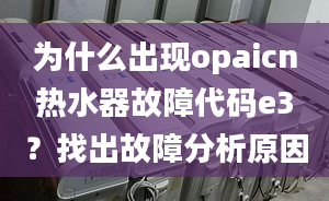 為什么出現(xiàn)opaicn熱水器故障代碼e3？找出故障分析原因