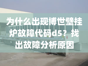 為什么出現(xiàn)博世壁掛爐故障代碼d5？找出故障分析原因