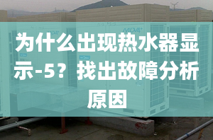 為什么出現(xiàn)熱水器顯示-5？找出故障分析原因