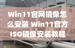 Win11官網(wǎng)鏡像怎么安裝 Win11官方ISO鏡像安裝教程