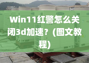 Win11紅警怎么關(guān)閉3d加速？(圖文教程)