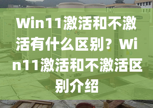 Win11激活和不激活有什么區(qū)別？Win11激活和不激活區(qū)別介紹