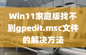 Win11家庭版找不到gpedit.msc文件的解決方法