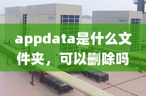 appdata是什么文件夾，可以刪除嗎