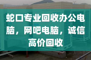 蛇口專(zhuān)業(yè)回收辦公電腦，網(wǎng)吧電腦，誠(chéng)信高價(jià)回收