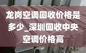 龍崗空調(diào)回收價格是多少_深圳回收中央空調(diào)價格高