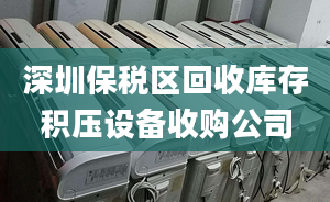 深圳保稅區(qū)回收庫(kù)存積壓設(shè)備收購(gòu)公司