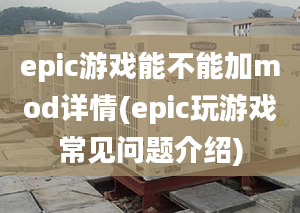 epic游戲能不能加mod詳情(epic玩游戲常見問題介紹)