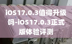 iOS17.0.3值得升級嗎-iOS17.0.3正式版體驗(yàn)評測