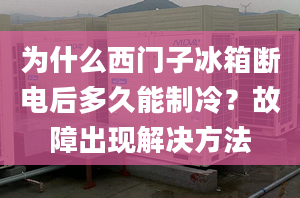 為什么西門子冰箱斷電后多久能制冷？故障出現解決方法