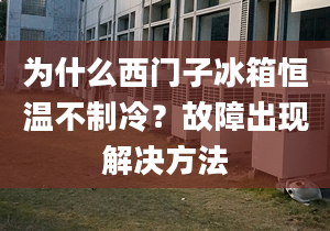 為什么西門子冰箱恒溫不制冷？故障出現解決方法