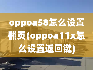 oppoa58怎么設(shè)置翻頁(oppoa11x怎么設(shè)置返回鍵)