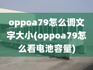 oppoa79怎么調(diào)文字大小(oppoa79怎么看電池容量)