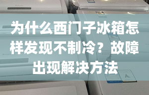 為什么西門子冰箱怎樣發(fā)現不制冷？故障出現解決方法