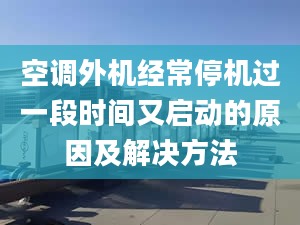 空調(diào)外機經(jīng)常停機過一段時間又啟動的原因及解決方法