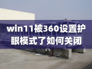 win11被360設(shè)置護(hù)眼模式了如何關(guān)閉