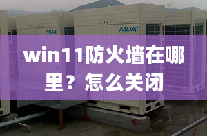 win11防火墻在哪里？怎么關(guān)閉