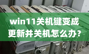 win11關(guān)機鍵變成更新并關(guān)機怎么辦？