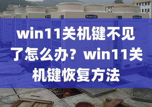 win11關(guān)機(jī)鍵不見(jiàn)了怎么辦？win11關(guān)機(jī)鍵恢復(fù)方法