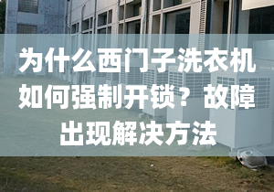 為什么西門子洗衣機如何強制開鎖？故障出現解決方法