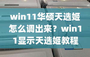 win11華碩天選姬怎么調(diào)出來(lái)？win11顯示天選姬教程