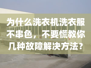 為什么洗衣機洗衣服不串色，不要慌教你幾種故障解決方法？