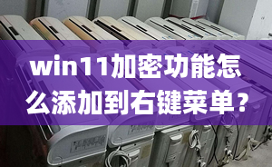 win11加密功能怎么添加到右鍵菜單？