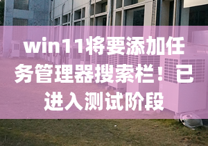 win11將要添加任務(wù)管理器搜索欄！已進(jìn)入測(cè)試階段