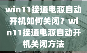 win11接通電源自動開機(jī)如何關(guān)閉？win11接通電源自動開機(jī)關(guān)閉方法