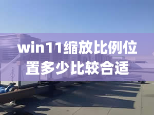 win11縮放比例位置多少比較合適