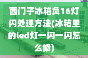 西門子冰箱負(fù)16燈閃處理方法(冰箱里的led燈一閃一閃怎么修)