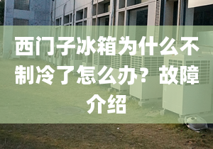 西門子冰箱為什么不制冷了怎么辦？故障介紹